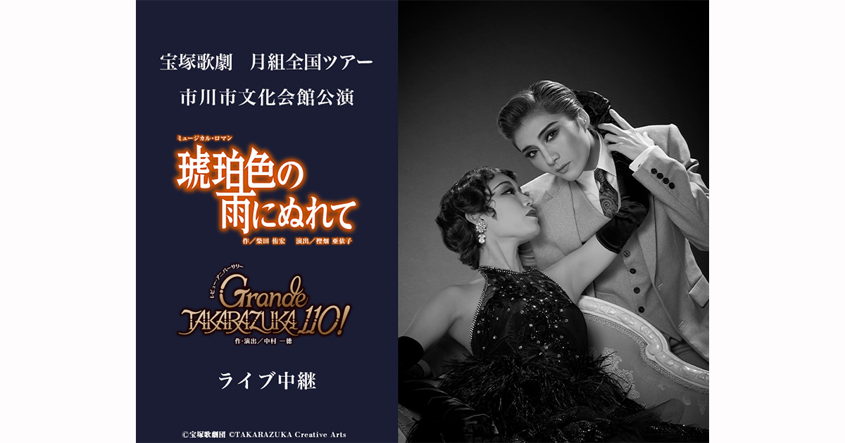 宝塚歌劇 月組全国ツアー 市川市文化会館公演『琥珀色の雨にぬれて』『Grande TAKARAZUKA  110!』ライブ中継｜8/31(土)映画館にて生中継！ | LIVE VIEWING JAPAN