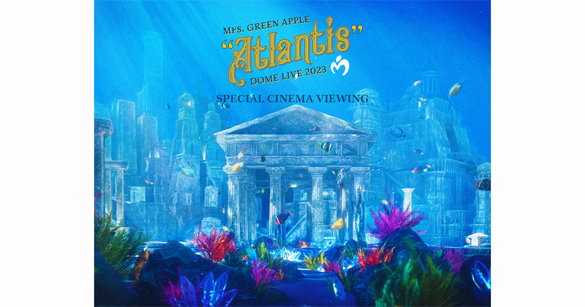 Mrs. GREEN APPLE DOME LIVE 2023 “Atlantis” SPECIAL CINEMA VIEWING 