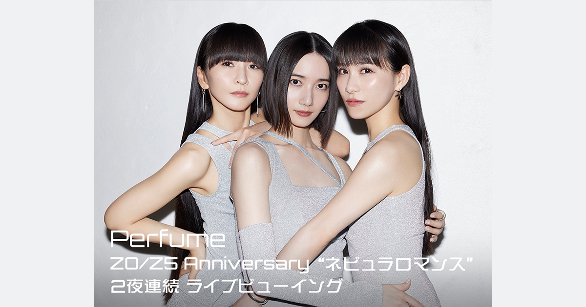 Perfume ZO/Z5 Anniversary “ネビュラロマンス” 2夜連続 ライブビュー
