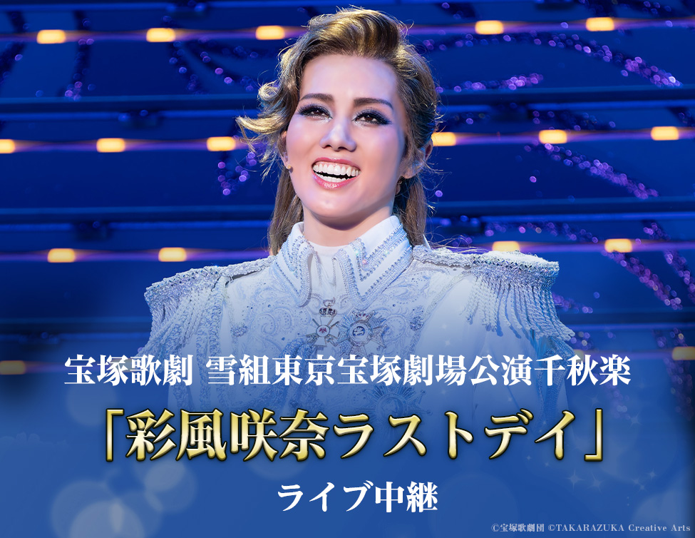 宝塚歌劇　雪組東京宝塚劇場公演千秋楽「彩風咲奈ラストデイ」ライブ中継｜10/13(日)映画館にて生中継！