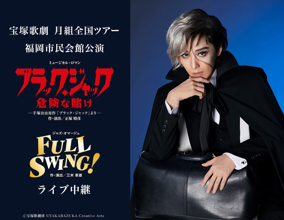 宝塚歌劇　月組全国ツアー 福岡市民会館公演 『ブラック・ジャック 危険な賭け』『FULL SWING!』ライブ中継｜12/4(日)映画館にて生中継！