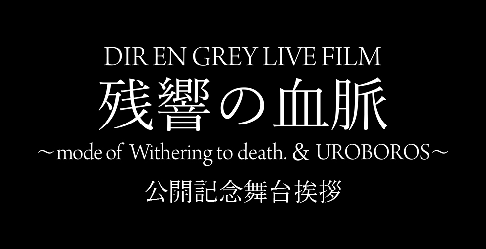 DIR EN GREY LIVE FILM 残響の血脈～mode of Withering to death. & UROBOROS～ 公開記念舞台挨拶