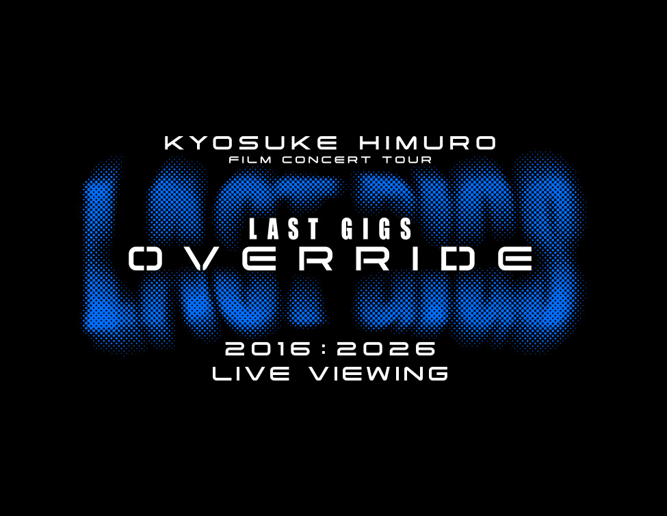 KYOSUKE HIMURO FILM CONCERT TOUR LAST GIGS OVERRIDE LIVE VIEWING|5/23(土)映画館ライブ・ビューイング!