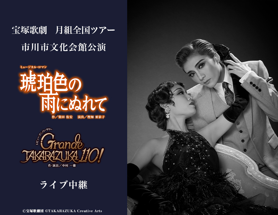 宝塚歌劇　月組全国ツアー 市川市文化会館公演『琥珀色の雨にぬれて』『Grande TAKARAZUKA 110!』ライブ中継｜8/31(土)映画館にて生中継！