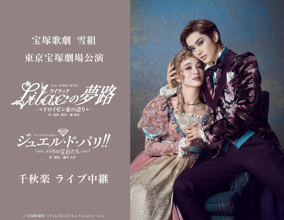 宝塚歌劇　雪組東京宝塚劇場公演『Lilac（ライラック）の夢路』『ジュエル・ド・パリ!!』千秋楽　ライブ中継｜7/16(日)映画館にて生中継！