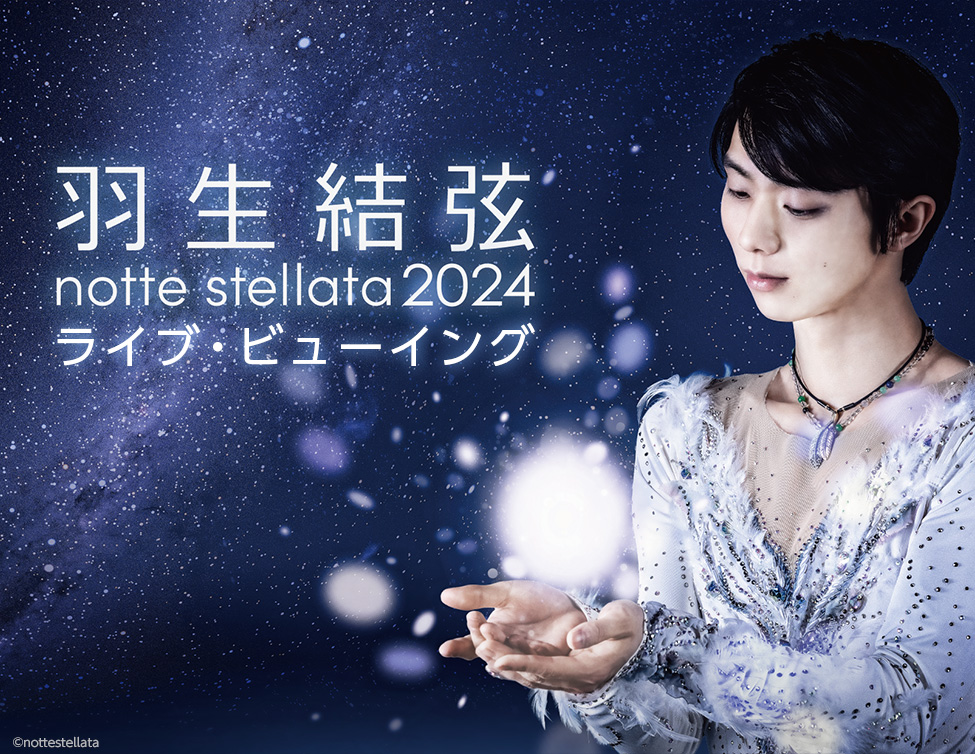 羽生結弦 notte stellata 2024 ライブ・ビューイング｜3/8(金)～10(日)映画館で生中継！