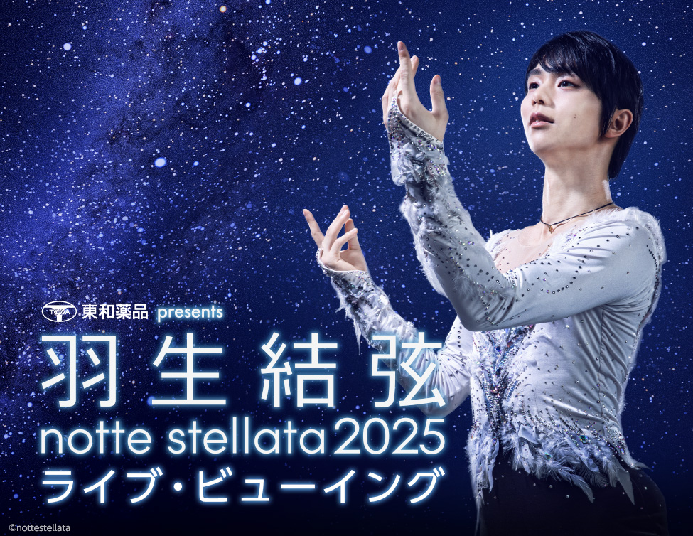 東和薬品 presents 羽生結弦 notte stellata 2025 ライブ・ビューイング｜3/7(金)～9(日)映画館で生中継！