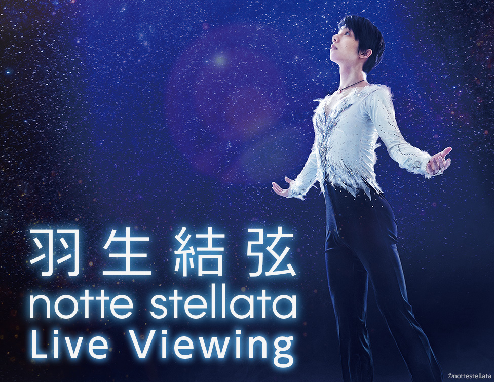 Yuzuru Hanyu notte stellata Live Viewing｜羽生結弦 notte stellata 現場直播
