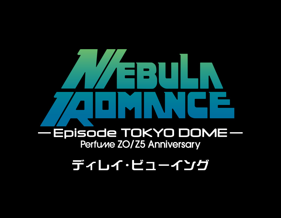 Perfume ZO/Z5 Anniversary "ネビュラロマンス" Episode TOKYO DOME ディレイ・ビューイング|11/25(火)、11/26(水)、11/27(木)映画館で上映!