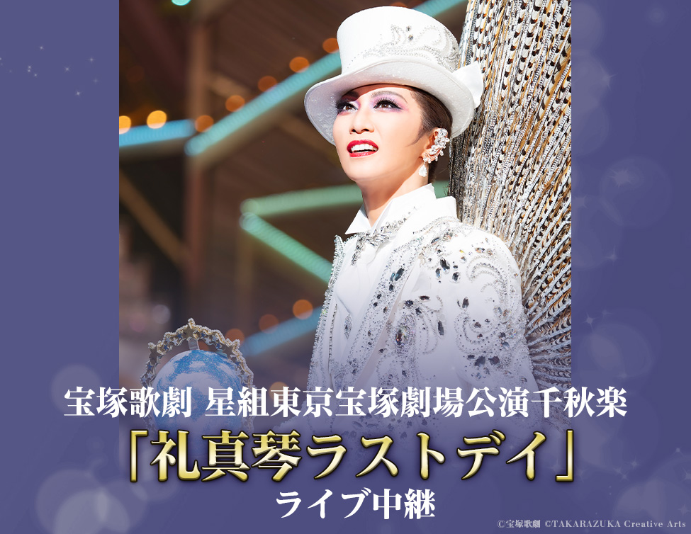 宝塚歌劇 星組 東京宝塚劇場公演千秋楽「礼真琴ラストデイ」ライブ中継｜8/10(日)映画館にて生中継！
