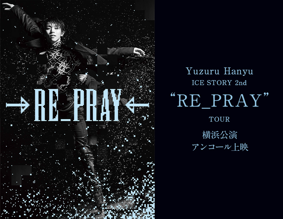 Yuzuru Hanyu ICE STORY 2nd “RE_PRAY” TOUR 横浜公演 アンコール上映｜11/11(火)映画館で上映！