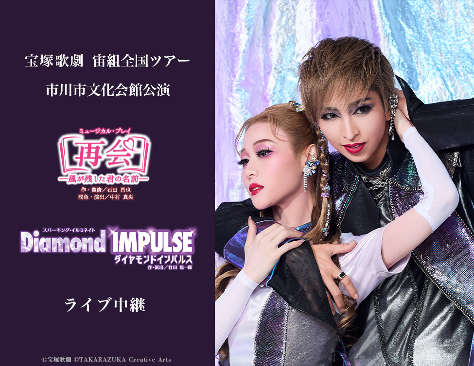 宝塚歌劇 宙組 全国ツアー 市川市文化会館公演『再会－風が残した君の名前－』『Diamond IMPULSE（ダイヤモンド インパルス）』ライブ中継｜11/3(火・祝)映画館生中継！