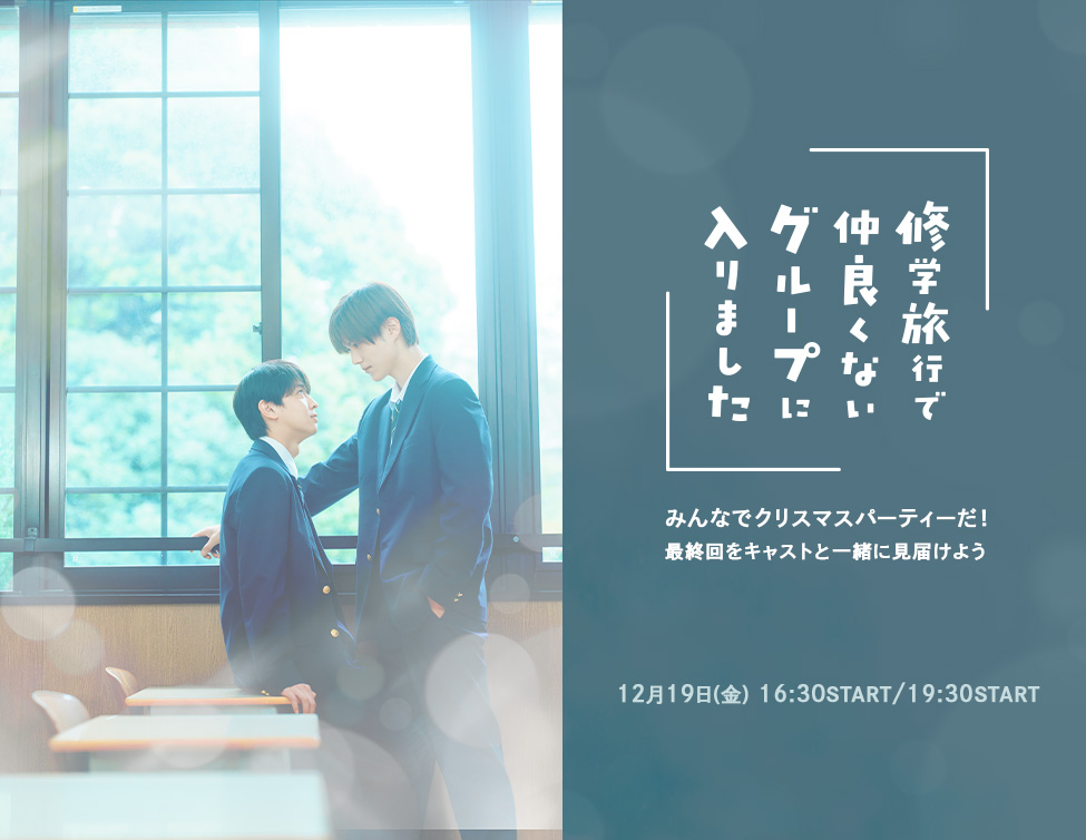 『修学旅行で仲良くないグループに入りました』 みんなでクリスマスパーティーだ!最終回をキャストと一緒に見届けよう|12/19(金)映画館で開催!