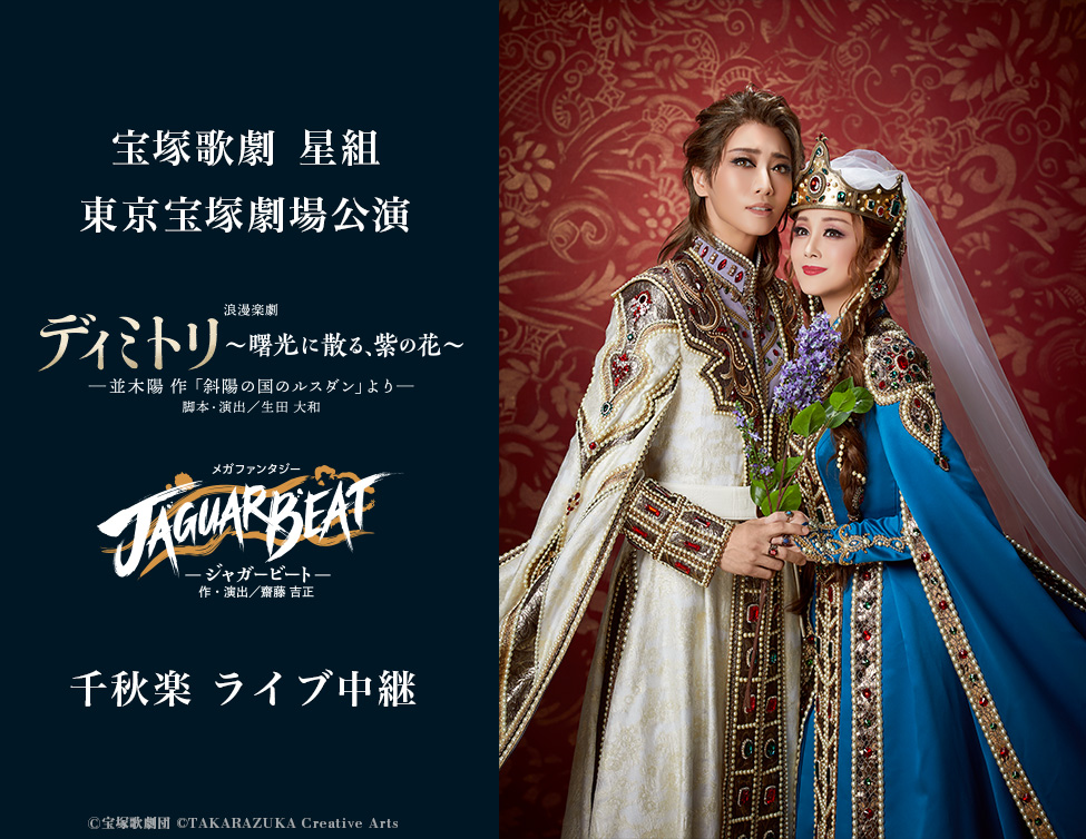 宝塚歌劇　星組東京宝塚劇場公演『ディミトリ～曙光に散る、紫の花～』『JAGUAR BEAT－ジャガービート－』千秋楽　ライブ中継｜2/12(日)映画館にて生中継！